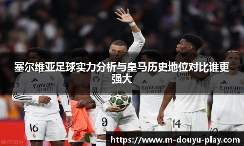 塞尔维亚足球实力分析与皇马历史地位对比谁更强大