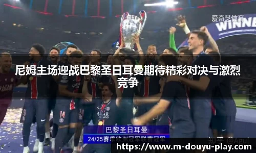 尼姆主场迎战巴黎圣日耳曼期待精彩对决与激烈竞争