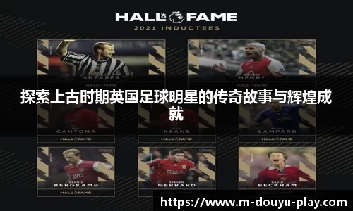 探索上古时期英国足球明星的传奇故事与辉煌成就